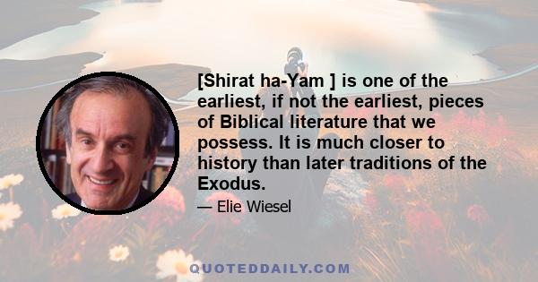 [Shirat ha-Yam ] is one of the earliest, if not the earliest, pieces of Biblical literature that we possess. It is much closer to history than later traditions of the Exodus.