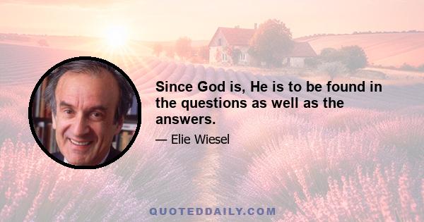 Since God is, He is to be found in the questions as well as the answers.