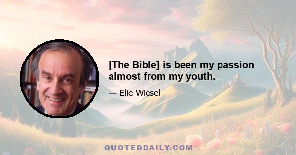 [The Bible] is been my passion almost from my youth.