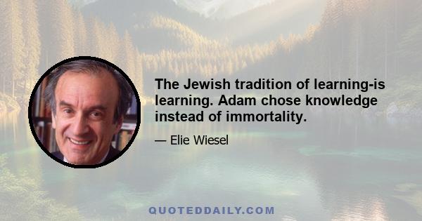 The Jewish tradition of learning-is learning. Adam chose knowledge instead of immortality.