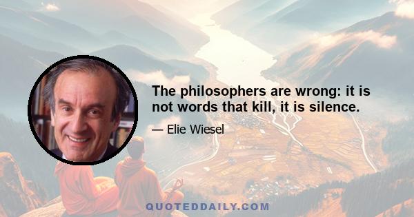 The philosophers are wrong: it is not words that kill, it is silence.