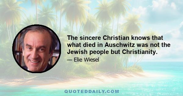 The sincere Christian knows that what died in Auschwitz was not the Jewish people but Christianity.