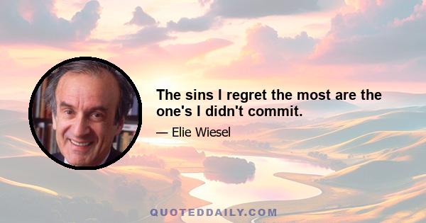 The sins I regret the most are the one's I didn't commit.