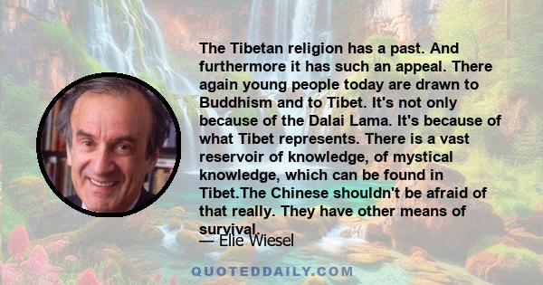 The Tibetan religion has a past. And furthermore it has such an appeal. There again young people today are drawn to Buddhism and to Tibet. It's not only because of the Dalai Lama. It's because of what Tibet represents.