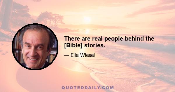 There are real people behind the [Bible] stories.