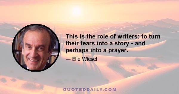 This is the role of writers: to turn their tears into a story - and perhaps into a prayer.