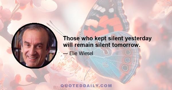 Those who kept silent yesterday will remain silent tomorrow.