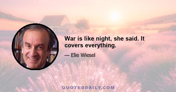 War is like night, she said. It covers everything.