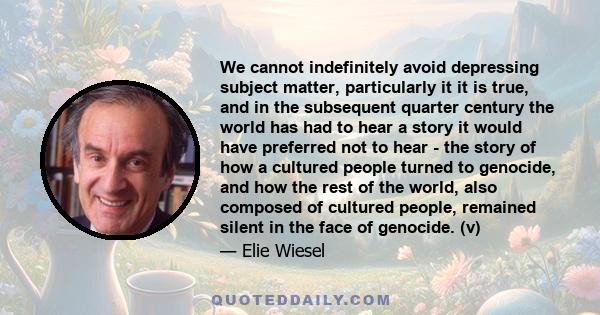 We cannot indefinitely avoid depressing subject matter, particularly it it is true, and in the subsequent quarter century the world has had to hear a story it would have preferred not to hear - the story of how a