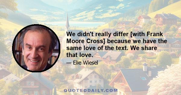 We didn't really differ [with Frank Moore Cross] because we have the same love of the text. We share that love.