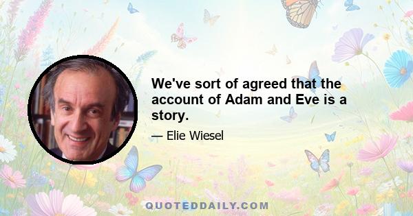 We've sort of agreed that the account of Adam and Eve is a story.