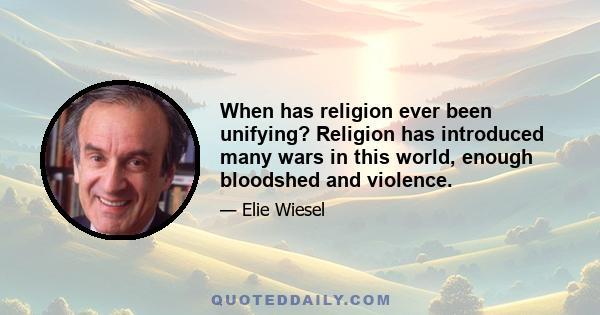 When has religion ever been unifying? Religion has introduced many wars in this world, enough bloodshed and violence.