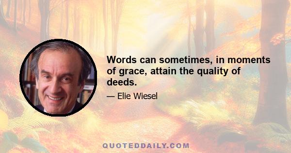 Words can sometimes, in moments of grace, attain the quality of deeds.