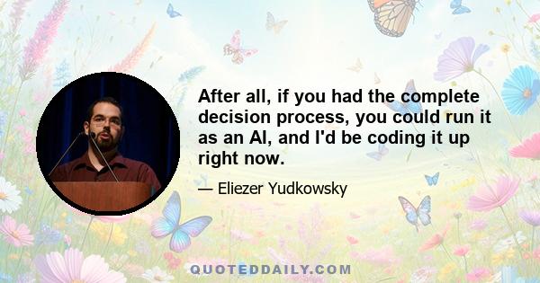 After all, if you had the complete decision process, you could run it as an AI, and I'd be coding it up right now.