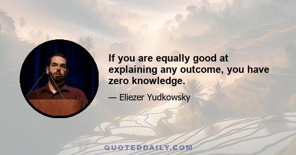 If you are equally good at explaining any outcome, you have zero knowledge.