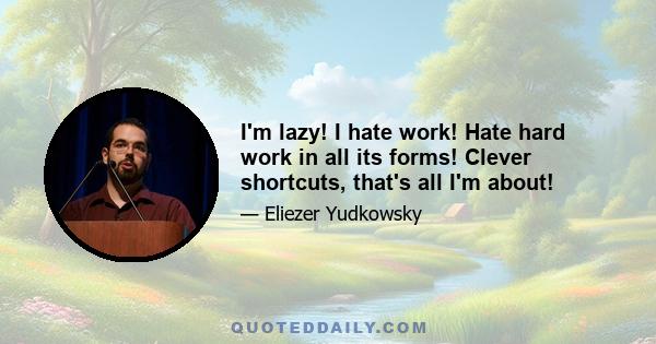 I'm lazy! I hate work! Hate hard work in all its forms! Clever shortcuts, that's all I'm about!