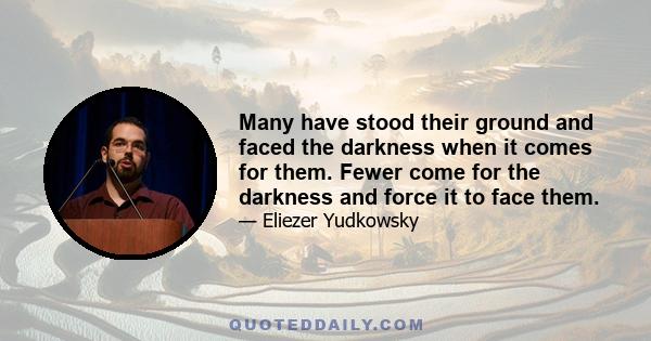 Many have stood their ground and faced the darkness when it comes for them. Fewer come for the darkness and force it to face them.