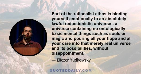 Part of the rationalist ethos is binding yourself emotionally to an absolutely lawful reductionistic universe - a universe containing no ontologically basic mental things such as souls or magic and pouring all your hope 