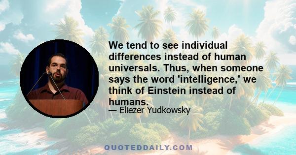 We tend to see individual differences instead of human universals. Thus, when someone says the word 'intelligence,' we think of Einstein instead of humans.