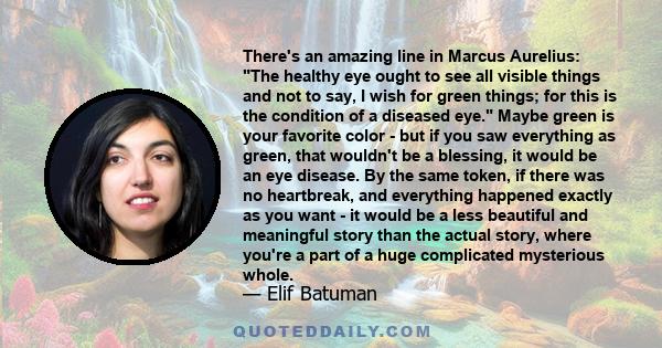 There's an amazing line in Marcus Aurelius: The healthy eye ought to see all visible things and not to say, I wish for green things; for this is the condition of a diseased eye. Maybe green is your favorite color - but