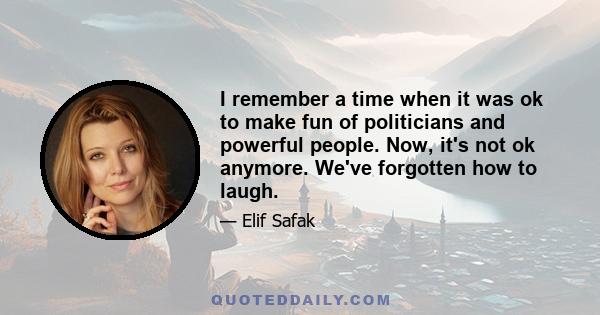 I remember a time when it was ok to make fun of politicians and powerful people. Now, it's not ok anymore. We've forgotten how to laugh.