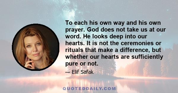 To each his own way and his own prayer. God does not take us at our word. He looks deep into our hearts. It is not the ceremonies or rituals that make a difference, but whether our hearts are sufficiently pure or not.