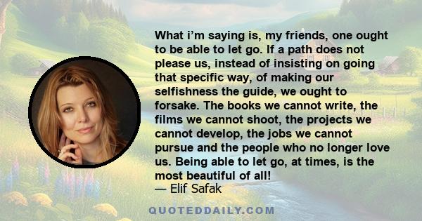 What i’m saying is, my friends, one ought to be able to let go. If a path does not please us, instead of insisting on going that specific way, of making our selfishness the guide, we ought to forsake. The books we