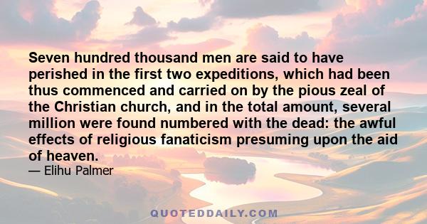 Seven hundred thousand men are said to have perished in the first two expeditions, which had been thus commenced and carried on by the pious zeal of the Christian church, and in the total amount, several million were