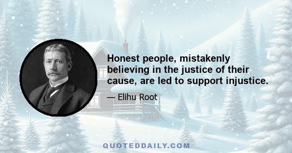 Honest people, mistakenly believing in the justice of their cause, are led to support injustice.