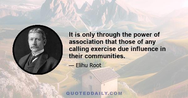 It is only through the power of association that those of any calling exercise due influence in their communities.