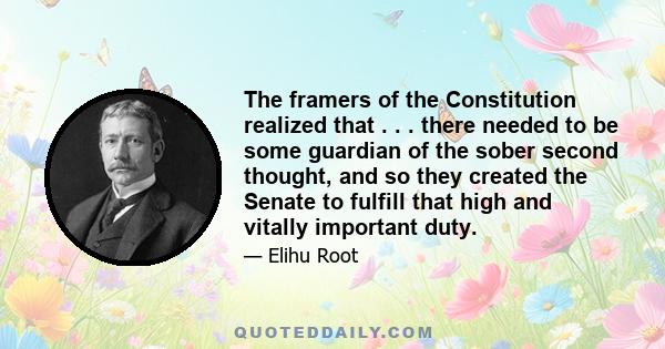 The framers of the Constitution realized that . . . there needed to be some guardian of the sober second thought, and so they created the Senate to fulfill that high and vitally important duty.