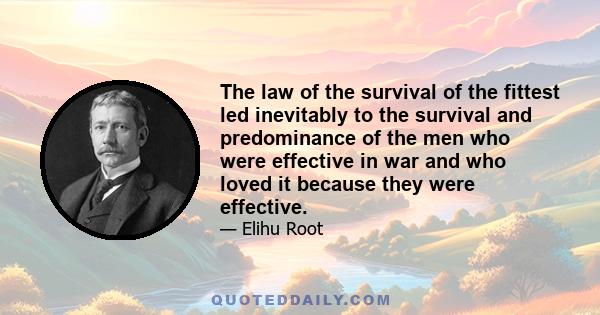 The law of the survival of the fittest led inevitably to the survival and predominance of the men who were effective in war and who loved it because they were effective.