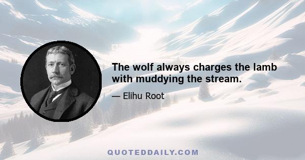 The wolf always charges the lamb with muddying the stream.