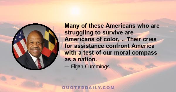 Many of these Americans who are struggling to survive are Americans of color, .. Their cries for assistance confront America with a test of our moral compass as a nation.