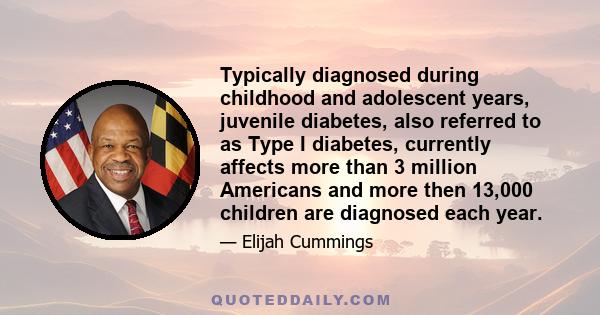 Typically diagnosed during childhood and adolescent years, juvenile diabetes, also referred to as Type I diabetes, currently affects more than 3 million Americans and more then 13,000 children are diagnosed each year.