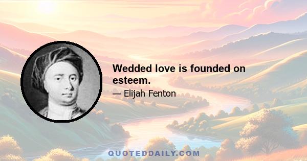 Wedded love is founded on esteem.