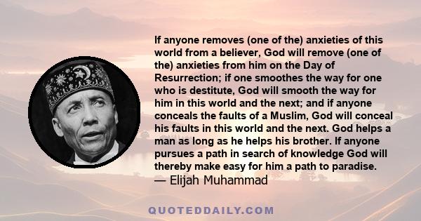 If anyone removes (one of the) anxieties of this world from a believer, God will remove (one of the) anxieties from him on the Day of Resurrection; if one smoothes the way for one who is destitute, God will smooth the