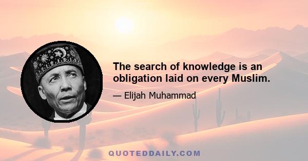 The search of knowledge is an obligation laid on every Muslim.