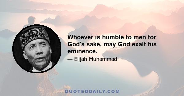 Whoever is humble to men for God's sake, may God exalt his eminence.