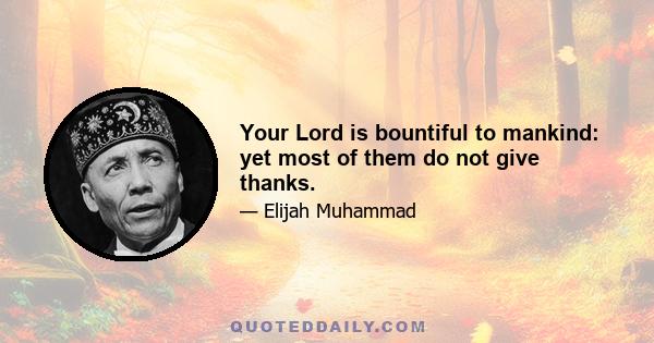 Your Lord is bountiful to mankind: yet most of them do not give thanks.