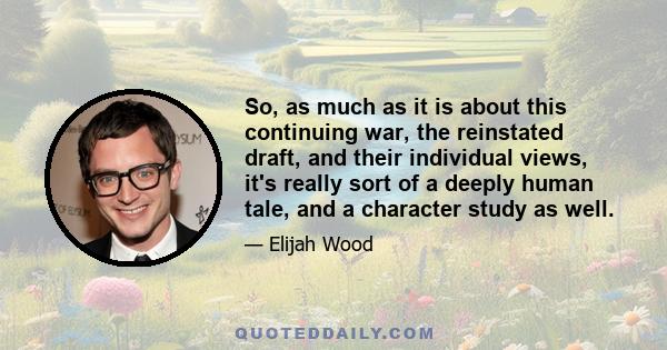 So, as much as it is about this continuing war, the reinstated draft, and their individual views, it's really sort of a deeply human tale, and a character study as well.