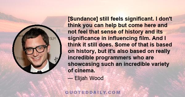 [Sundance] still feels significant. I don't think you can help but come here and not feel that sense of history and its significance in influencing film. And I think it still does. Some of that is based on history, but