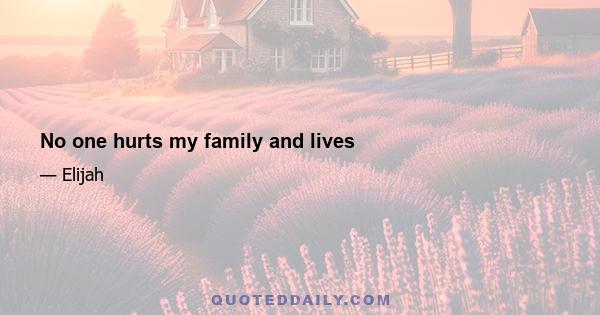 No one hurts my family and lives