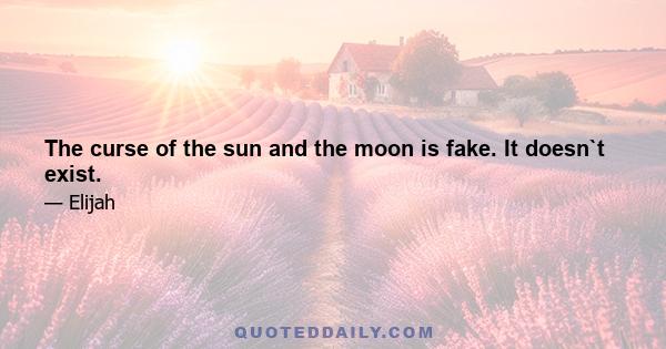 The curse of the sun and the moon is fake. It doesn`t exist.