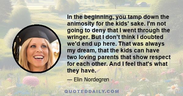 In the beginning, you tamp down the animosity for the kids' sake. I'm not going to deny that I went through the wringer. But I don't think I doubted we'd end up here. That was always my dream, that the kids can have two 