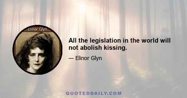 All the legislation in the world will not abolish kissing.