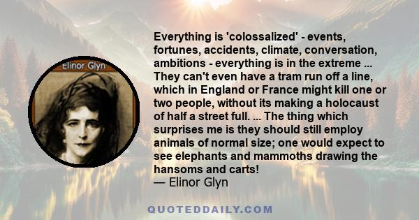 Everything is 'colossalized' - events, fortunes, accidents, climate, conversation, ambitions - everything is in the extreme ... They can't even have a tram run off a line, which in England or France might kill one or