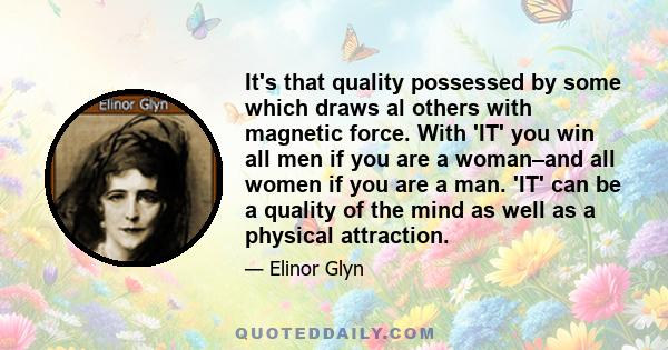 It's that quality possessed by some which draws al others with magnetic force. With 'IT' you win all men if you are a woman–and all women if you are a man. 'IT' can be a quality of the mind as well as a physical