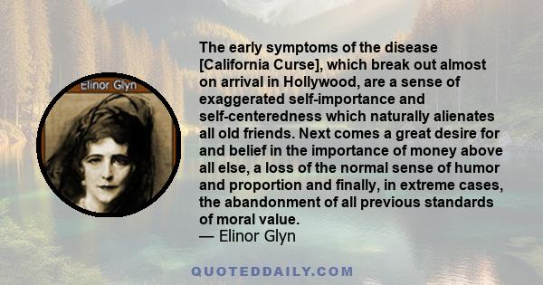 The early symptoms of the disease [California Curse], which break out almost on arrival in Hollywood, are a sense of exaggerated self-importance and self-centeredness which naturally alienates all old friends. Next