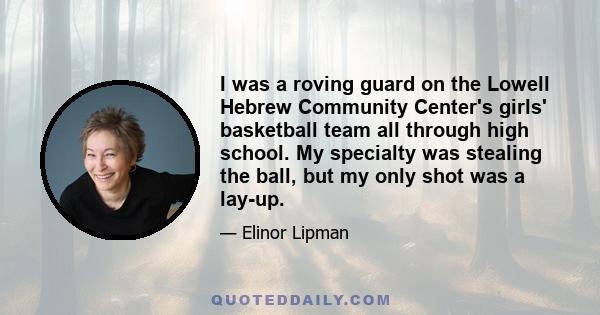 I was a roving guard on the Lowell Hebrew Community Center's girls' basketball team all through high school. My specialty was stealing the ball, but my only shot was a lay-up.